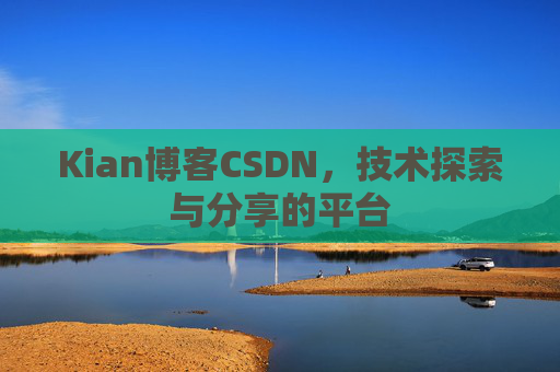 Kian博客CSDN，技术探索与分享的平台